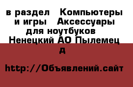  в раздел : Компьютеры и игры » Аксессуары для ноутбуков . Ненецкий АО,Пылемец д.